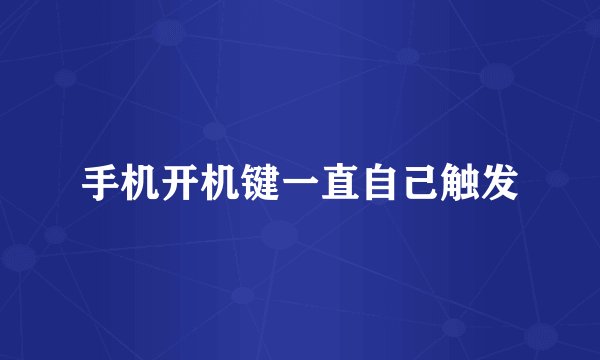 手机开机键一直自己触发