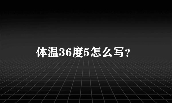 体温36度5怎么写？
