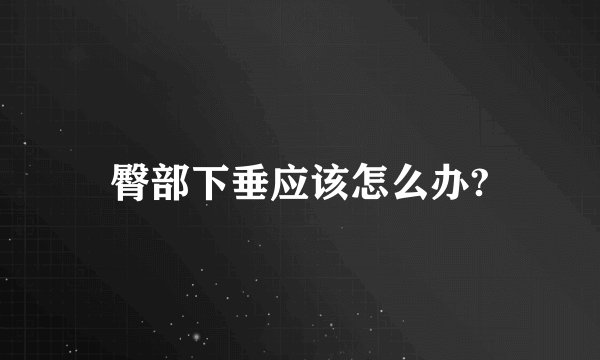 臀部下垂应该怎么办?