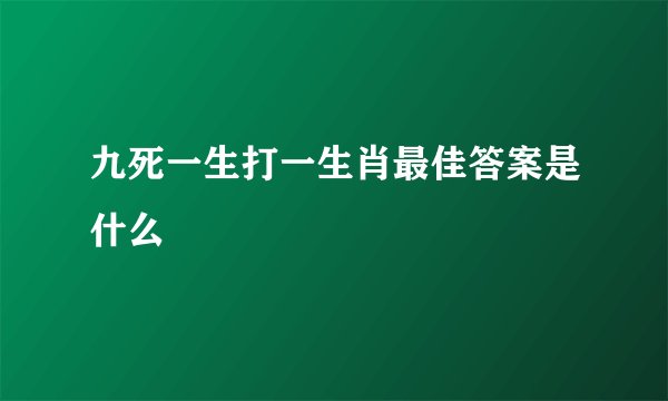 九死一生打一生肖最佳答案是什么
