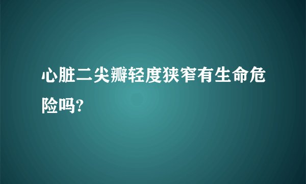 心脏二尖瓣轻度狭窄有生命危险吗?