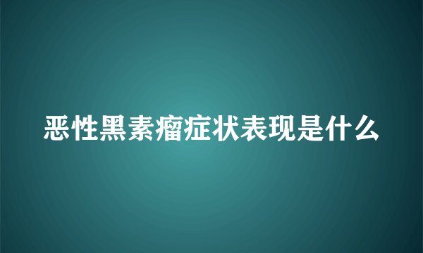 恶性黑素瘤症状表现是什么
