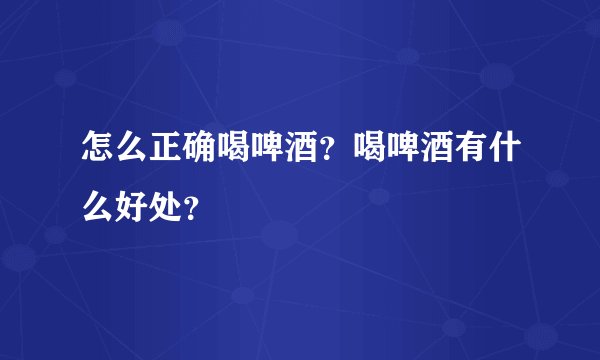 怎么正确喝啤酒？喝啤酒有什么好处？