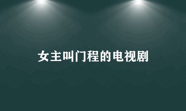 女主叫门程的电视剧