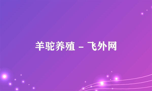 羊驼养殖 - 飞外网