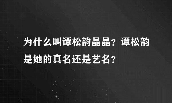 为什么叫谭松韵晶晶？谭松韵是她的真名还是艺名？