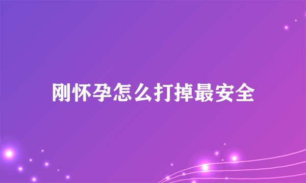 刚怀孕怎么打掉最安全