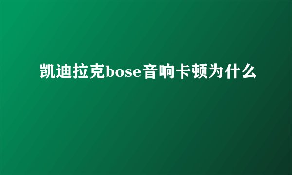 凯迪拉克bose音响卡顿为什么