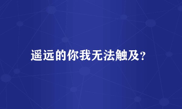 遥远的你我无法触及？