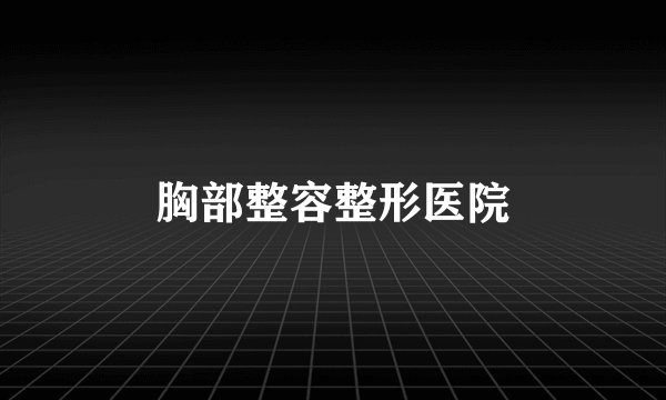 胸部整容整形医院