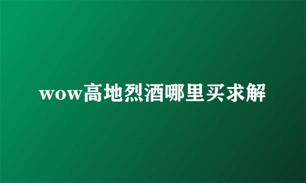 wow高地烈酒哪里买求解