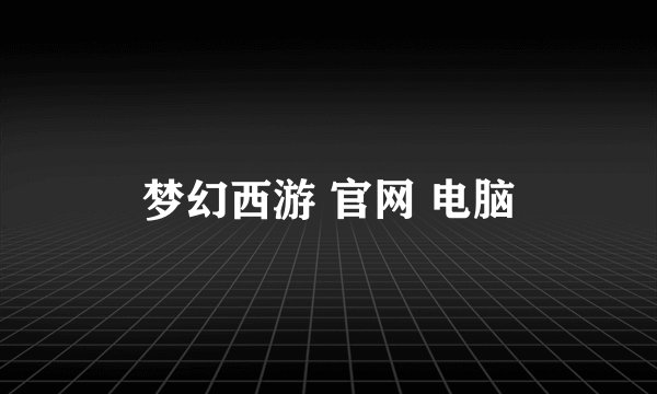 梦幻西游 官网 电脑
