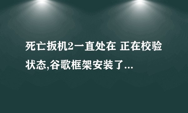 死亡扳机2一直处在 正在校验 状态,谷歌框架安装了,ypn也挂了,就是进不去,有离线补丁求发