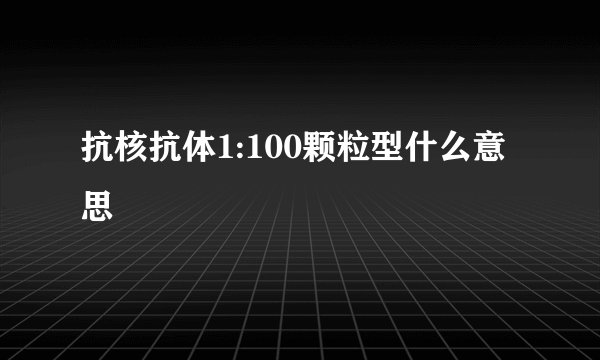 抗核抗体1:100颗粒型什么意思