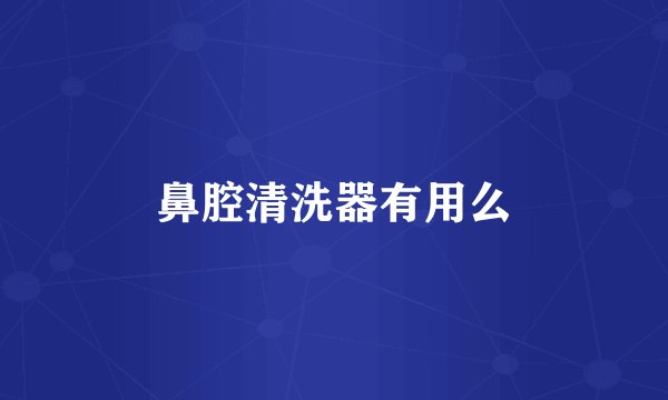 鼻腔清洗器有用么