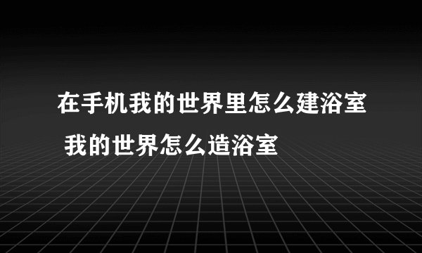 在手机我的世界里怎么建浴室 我的世界怎么造浴室