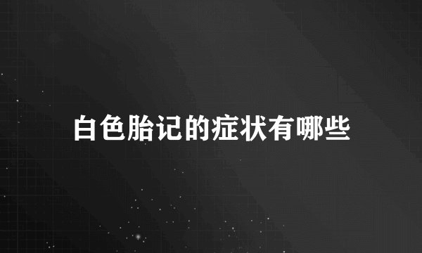 白色胎记的症状有哪些