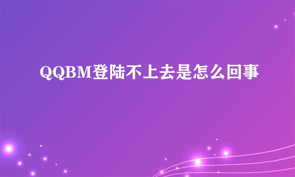 QQBM登陆不上去是怎么回事