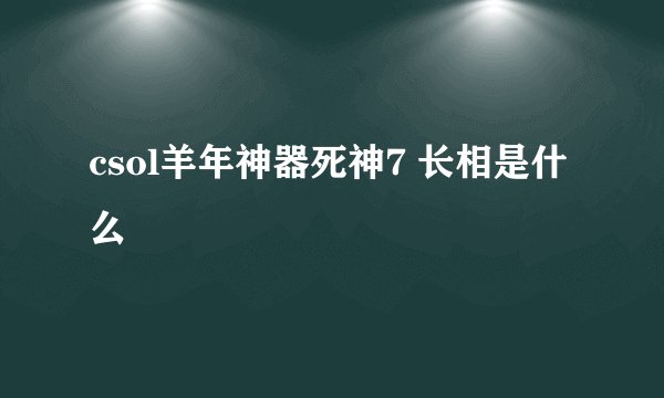 csol羊年神器死神7 长相是什么
