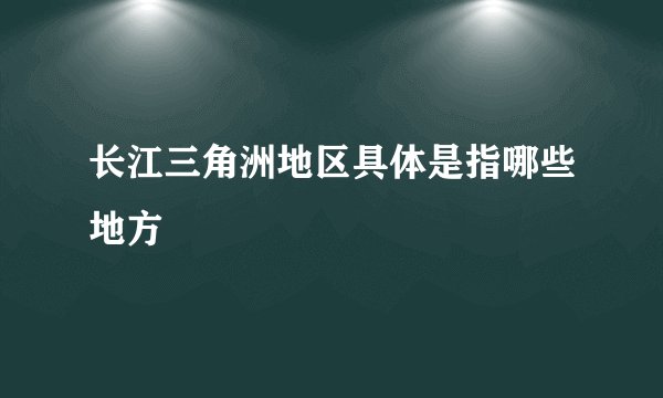 长江三角洲地区具体是指哪些地方