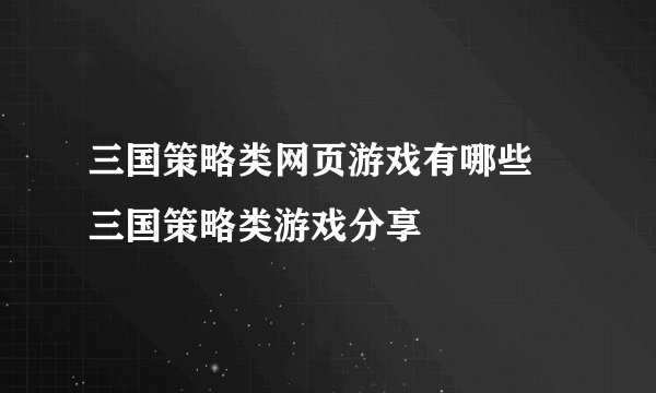 三国策略类网页游戏有哪些 三国策略类游戏分享