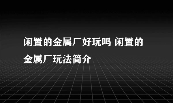 闲置的金属厂好玩吗 闲置的金属厂玩法简介