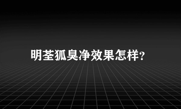 明荃狐臭净效果怎样？
