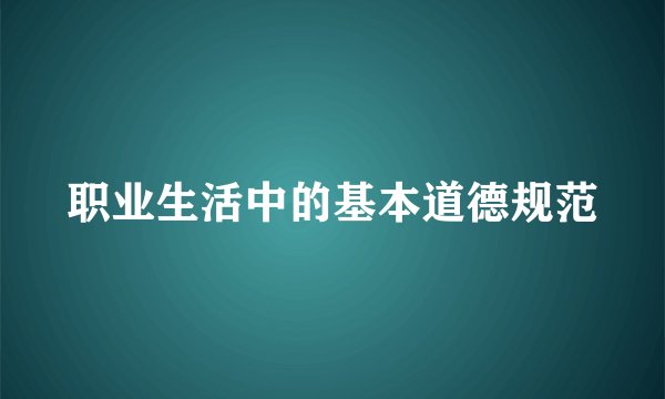 职业生活中的基本道德规范