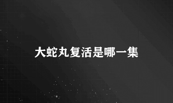 大蛇丸复活是哪一集
