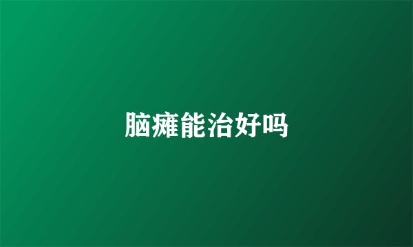 脑瘫能治好吗