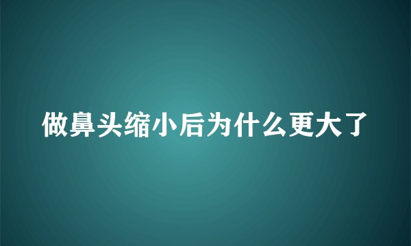 做鼻头缩小后为什么更大了