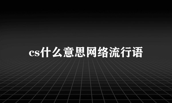 cs什么意思网络流行语