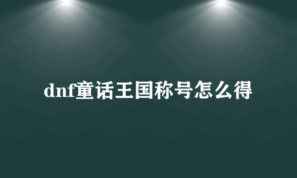 dnf童话王国称号怎么得
