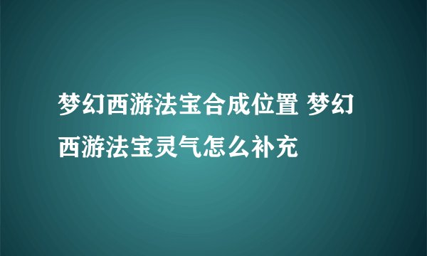 梦幻西游法宝合成位置 梦幻西游法宝灵气怎么补充