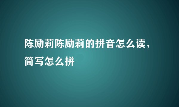 陈励莉陈励莉的拼音怎么读，简写怎么拼
