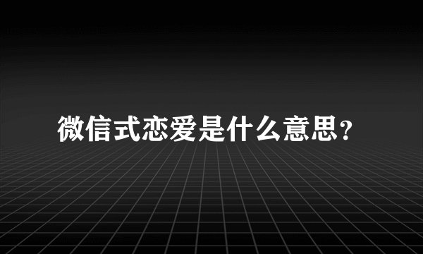 微信式恋爱是什么意思？