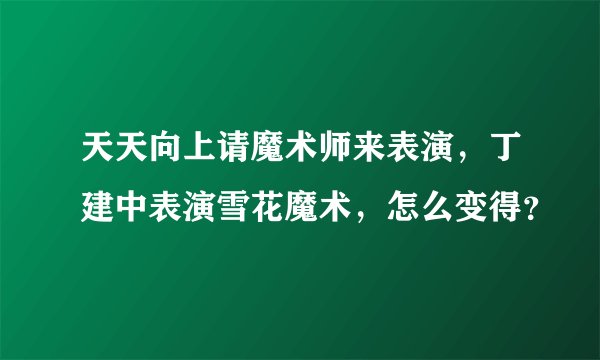 天天向上请魔术师来表演,丁建中表演雪花魔术,怎么变得?