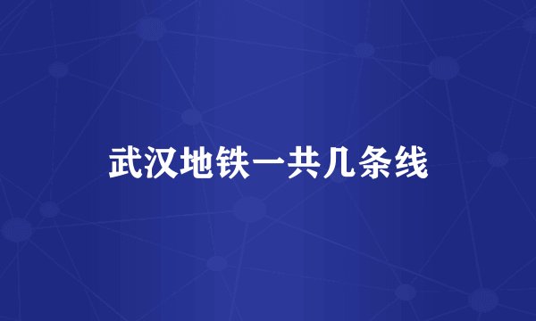 武汉地铁一共几条线