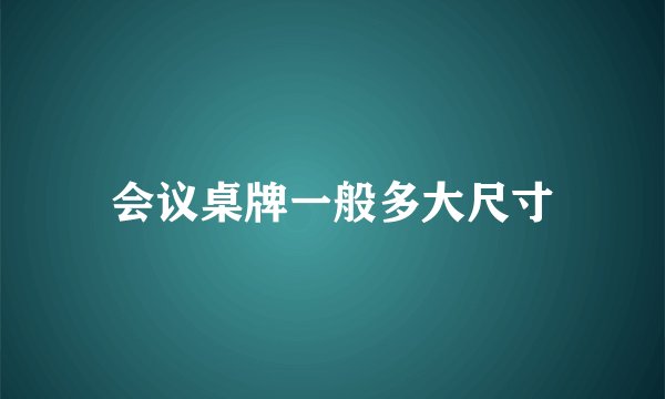 会议桌牌一般多大尺寸