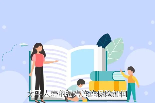太平人寿福寿连连,太平人寿福寿连连保险怎么样