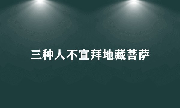 三种人不宜拜地藏菩萨