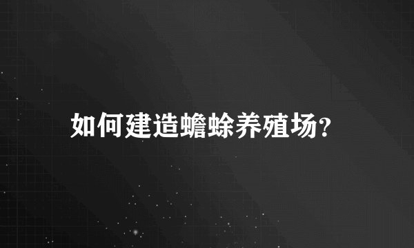 如何建造蟾蜍养殖场？