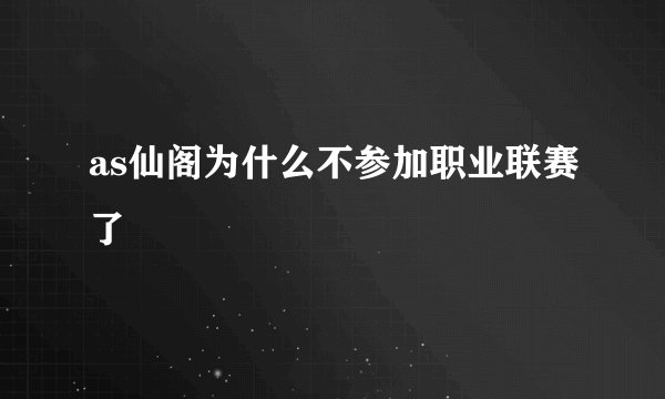 as仙阁为什么不参加职业联赛了