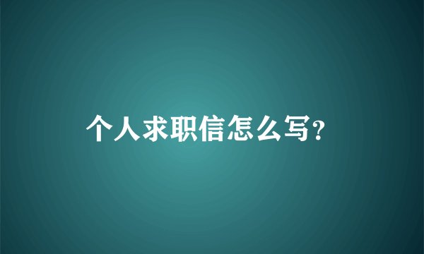 个人求职信怎么写？