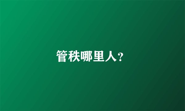 管秩哪里人？