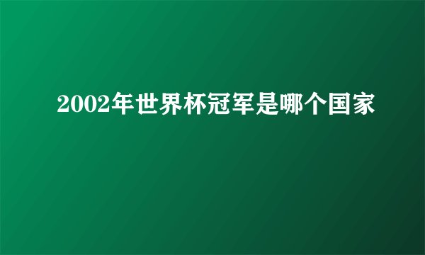 2002年世界杯冠军是哪个国家