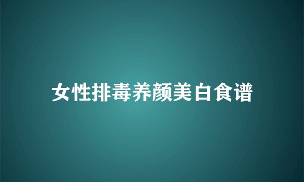 女性排毒养颜美白食谱