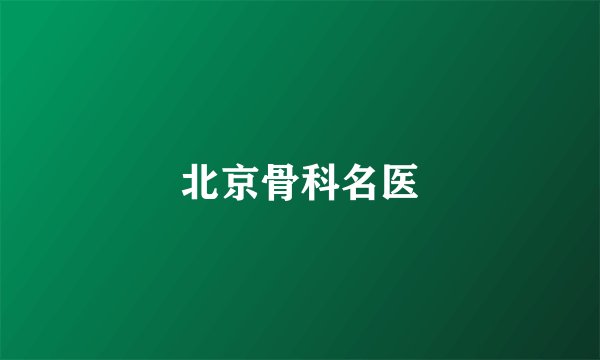 北京骨科名医