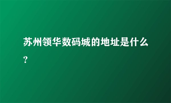 苏州领华数码城的地址是什么？