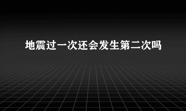 地震过一次还会发生第二次吗